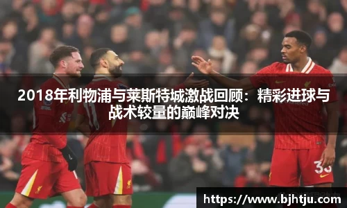 2018年利物浦与莱斯特城激战回顾：精彩进球与战术较量的巅峰对决