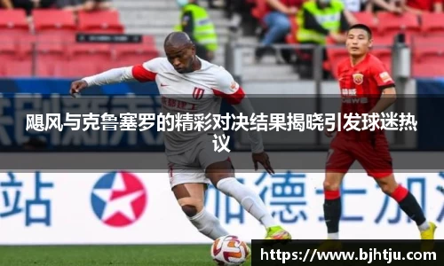 飓风与克鲁塞罗的精彩对决结果揭晓引发球迷热议