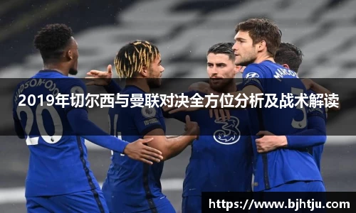 2019年切尔西与曼联对决全方位分析及战术解读