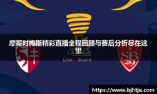 摩哥对梅斯精彩直播全程回顾与赛后分析尽在这里
