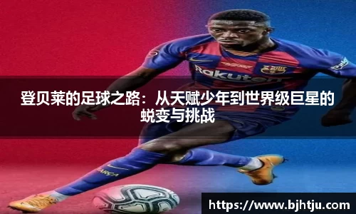 登贝莱的足球之路：从天赋少年到世界级巨星的蜕变与挑战