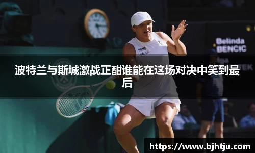 波特兰与斯城激战正酣谁能在这场对决中笑到最后